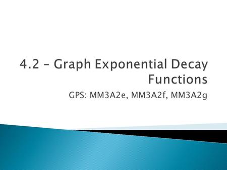 GPS: MM3A2e, MM3A2f, MM3A2g.  An exponential decay function has the form y = ab x, where a>0 and 0