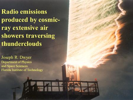 Radio emissions produced by cosmic- ray extensive air showers traversing thunderclouds Joseph R. Dwyer Department of Physics and Space Sciences Florida.