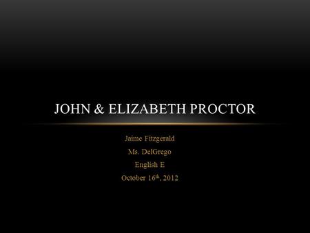 Jaime Fitzgerald Ms. DelGrego English E October 16 th, 2012 JOHN & ELIZABETH PROCTOR.