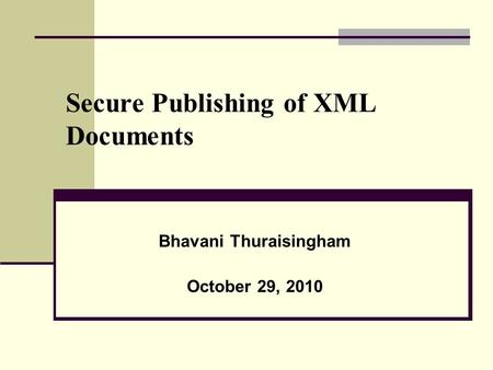 Secure Publishing of XML Documents Bhavani Thuraisingham October 29, 2010.