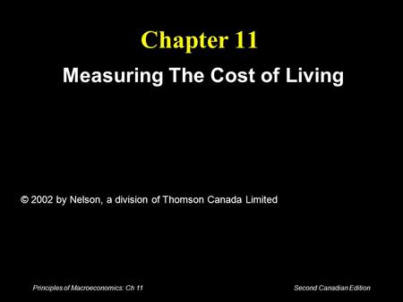 Principles of Macroeconomics: Ch 11 Second Canadian Edition Chapter 11 Measuring The Cost of Living © 2002 by Nelson, a division of Thomson Canada Limited.