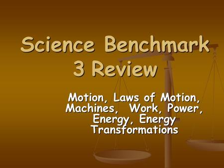 Science Benchmark 3 Review Motion, Laws of Motion, Machines, Work, Power, Energy, Energy Transformations.