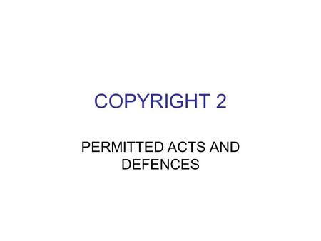 COPYRIGHT 2 PERMITTED ACTS AND DEFENCES. Role of Copyright Tribunal Deals with disputes and licensing Statutory licensing under the CDPA a. educational.