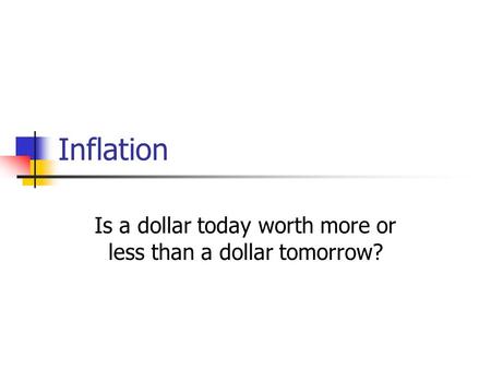 Inflation Is a dollar today worth more or less than a dollar tomorrow?