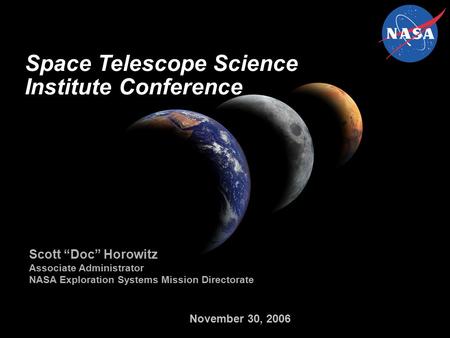 November 30, 2006 Space Telescope Science Institute Conference Scott “Doc” Horowitz Associate Administrator NASA Exploration Systems Mission Directorate.