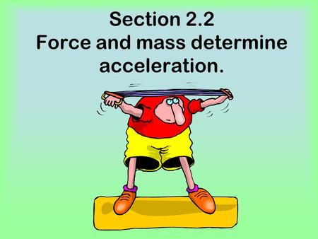 Section 2.2 Force and mass determine acceleration.