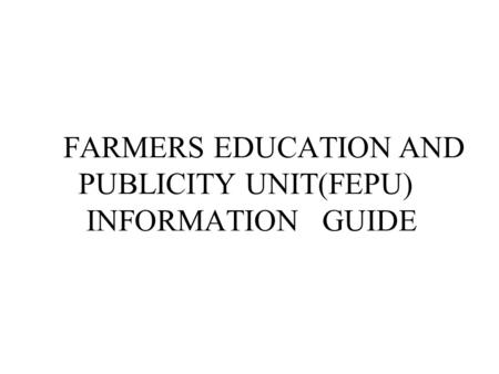 FARMERS EDUCATION AND PUBLICITY UNIT(FEPU) INFORMATION GUIDE.