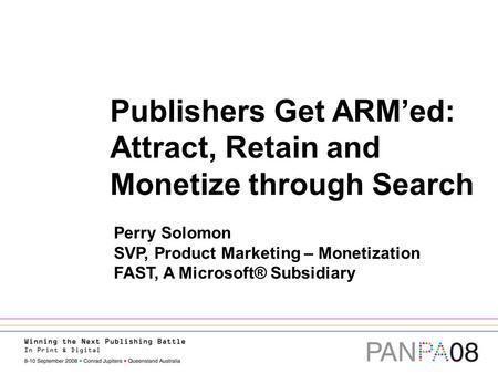 Publishers Get ARM’ed: Attract, Retain and Monetize through Search Perry Solomon SVP, Product Marketing – Monetization FAST, A Microsoft® Subsidiary.