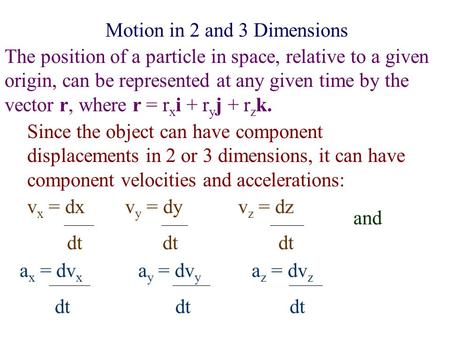 Motion in 2 and 3 Dimensions The position of a particle in space, relative to a given origin, can be represented at any given time by the vector r, where.