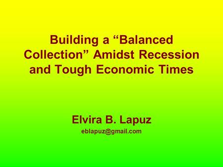 Building a “Balanced Collection” Amidst Recession and Tough Economic Times Elvira B. Lapuz