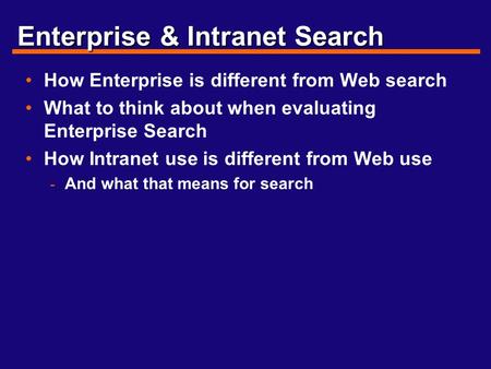 Enterprise & Intranet Search How Enterprise is different from Web search What to think about when evaluating Enterprise Search How Intranet use is different.