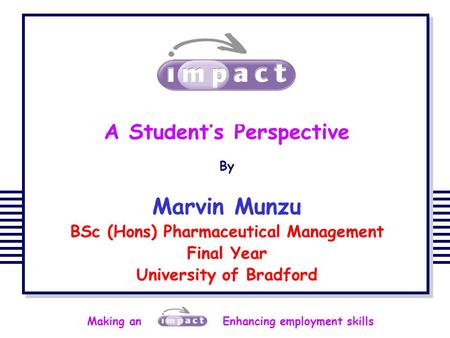 Making an Enhancing employment skills A Student’s Perspective By Marvin Munzu BSc (Hons) Pharmaceutical Management Final Year University of Bradford.