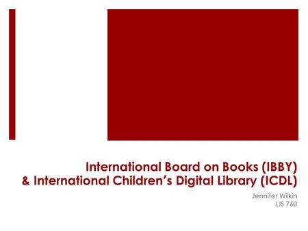 International Board on Books (IBBY) & International Children’s Digital Library (ICDL) Jennifer Wilkin LIS 760.