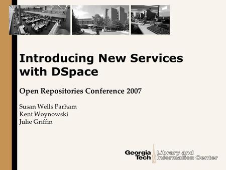 Introducing New Services with DSpace Open Repositories Conference 2007 Susan Wells Parham Kent Woynowski Julie Griffin.