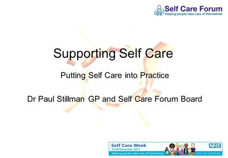 Supporting Self Care Putting Self Care into Practice Dr Paul Stillman GP and Self Care Forum Board.