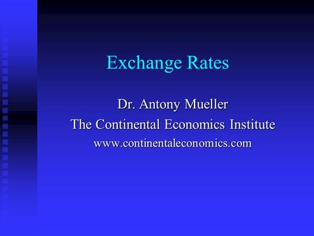 Exchange Rates Dr. Antony Mueller The Continental Economics Institute www.continentaleconomics.com.