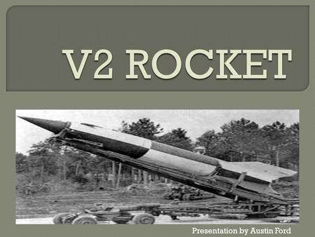 V2 ROCKET LAUNCH Presentation by Austin Ford.  A German rocket scientist  Invented the V2 Rocket and later many more rockets  Became a rocket scientist.