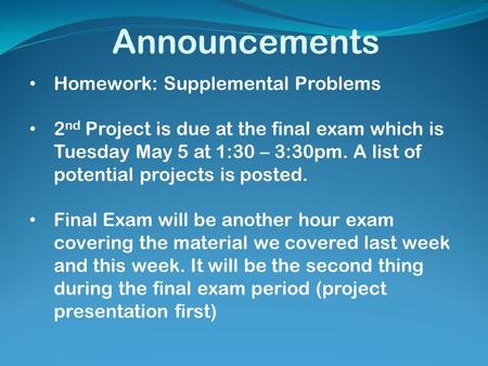 Announcements Homework: Supplemental Problems 2 nd Project is due at the final exam which is Tuesday May 5 at 1:30 – 3:30pm. A list of potential projects.