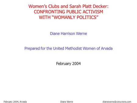February 2004, ArvadaDiane Werne Women’s Clubs and Sarah Platt Decker: CONFRONTING PUBLIC ACTIVISM WITH “WOMANLY POLITICS” Diane.