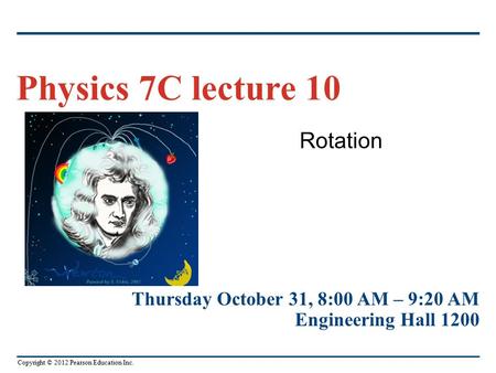 Copyright © 2012 Pearson Education Inc. Rotation Physics 7C lecture 10 Thursday October 31, 8:00 AM – 9:20 AM Engineering Hall 1200.