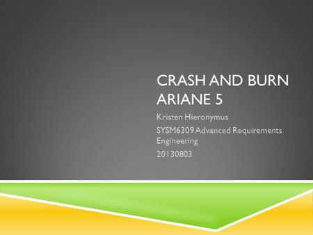 CRASH AND BURN ARIANE 5 Kristen Hieronymus SYSM6309 Advanced Requirements Engineering 20130803.
