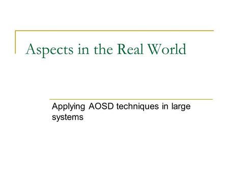 Aspects in the Real World Applying AOSD techniques in large systems.