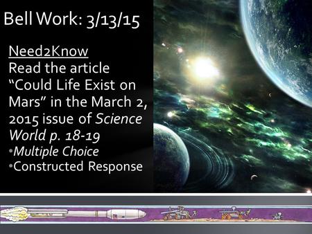 Need2Know Read the article “Could Life Exist on Mars” in the March 2, 2015 issue of Science World p. 18-19 Multiple Choice Constructed Response Bell Work: