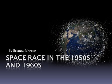 By Brianna Johnson Space Race In The 1950s and 1960s.