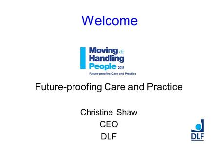 Welcome Future-proofing Care and Practice Christine Shaw CEO DLF.