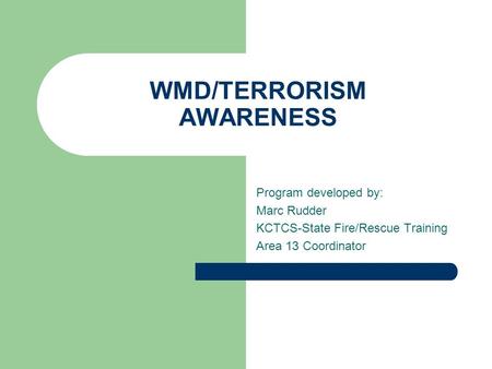 WMD/TERRORISM AWARENESS Program developed by: Marc Rudder KCTCS-State Fire/Rescue Training Area 13 Coordinator.