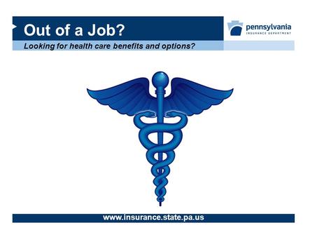 Out of a Job? Looking for health care benefits and options? www.insurance.state.pa.us.