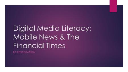 Digital Media Literacy: Mobile News & The Financial Times BY: KENAE DAMON.