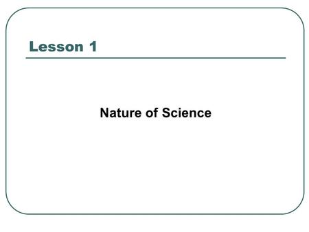 Lesson 1 Nature of Science. What is of Science What do you know about scientific method? What are the steps involved in scientific investigation?