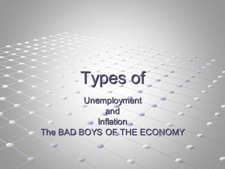 Types of UnemploymentandInflation The BAD BOYS OF THE ECONOMY.
