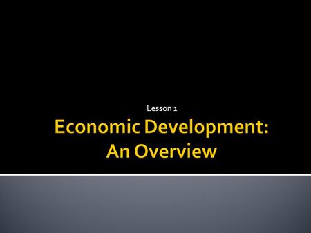 Lesson 1.  What is “economic development”?  The “level” and “distribution” of national income  Human Development  “Structural” characteristics of.