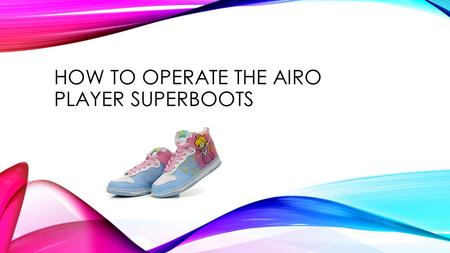 HOW TO OPERATE THE AIRO PLAYER SUPERBOOTS. The Airo Player Superboots have been designed to provide you with a safe and an amazing experience. Follow.