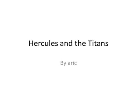 Hercules and the Titans By aric. Hero Once upon a time, there was a hero name call Hercules he is very brave and bold and mighty.