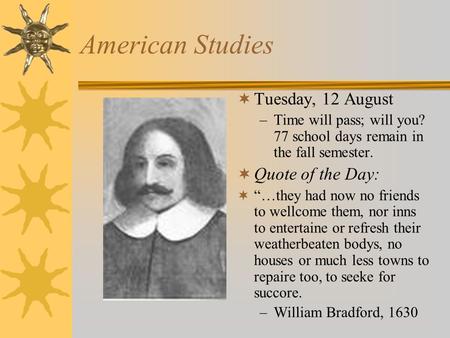 American Studies  Tuesday, 12 August –Time will pass; will you? 77 school days remain in the fall semester.  Quote of the Day:  “…they had now no friends.