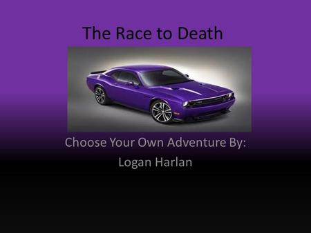 The Race to Death Choose Your Own Adventure By: Logan Harlan.