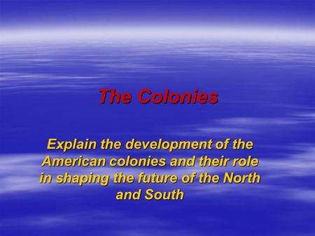 The Colonies Explain the development of the American colonies and their role in shaping the future of the North and South.