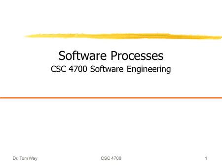 Dr. Tom WayCSC 47001 Software Processes CSC 4700 Software Engineering.