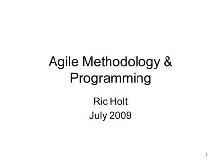 1 Agile Methodology & Programming Ric Holt July 2009.