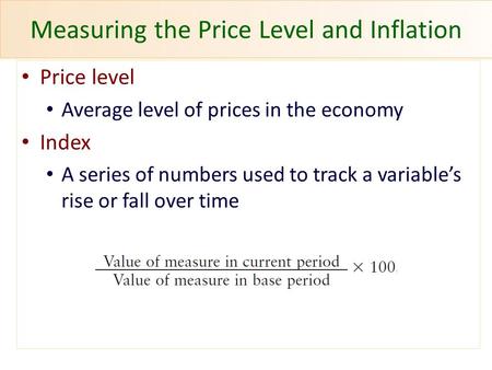Measuring the Price Level and Inflation Price level Average level of prices in the economy Index A series of numbers used to track a variable’s rise or.