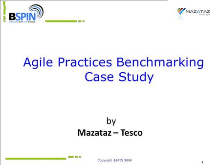 Copyright BSPIN 2009 1 Agile Practices Benchmarking Case Study by Mazataz – Tesco.