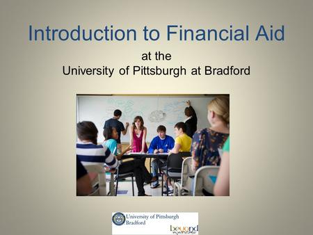 Introduction to Financial Aid at the University of Pittsburgh at Bradford.