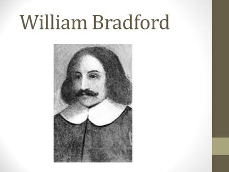 William Bradford. Early Life William Bradford was born in Austerfield, Yorkshire, England, circa 1590. His family was in the business of farming, but.
