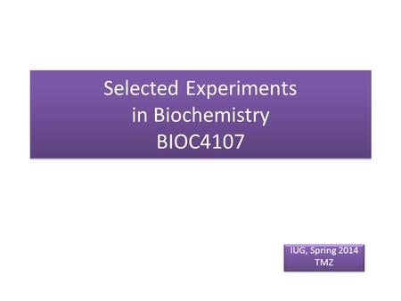 Selected Experiments in Biochemistry BIOC4107 IUG, Spring 2014 TMZ IUG, Spring 2014 TMZ.
