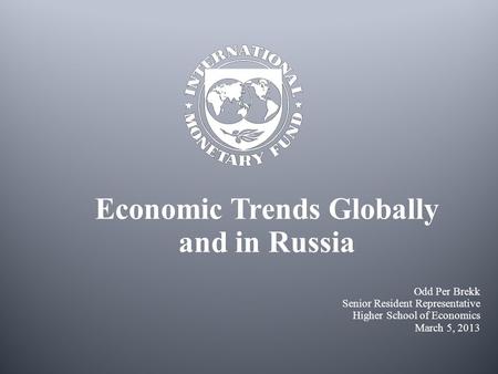 Economic Trends Globally and in Russia Odd Per Brekk Senior Resident Representative Higher School of Economics March 5, 2013.