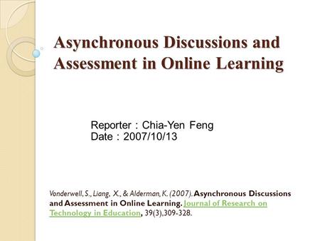 Asynchronous Discussions and Assessment in Online Learning Vonderwell, S., Liang, X., & Alderman, K. (2007). Asynchronous Discussions and Assessment in.