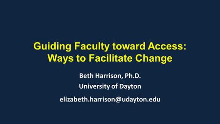 Guiding Faculty toward Access: Ways to Facilitate Change Beth Harrison, Ph.D. University of Dayton